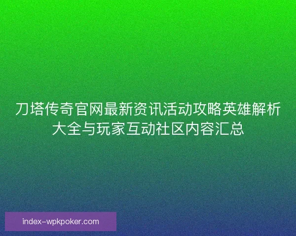 刀塔传奇官网最新资讯活动攻略英雄解析大全与玩家互动社区内容汇总