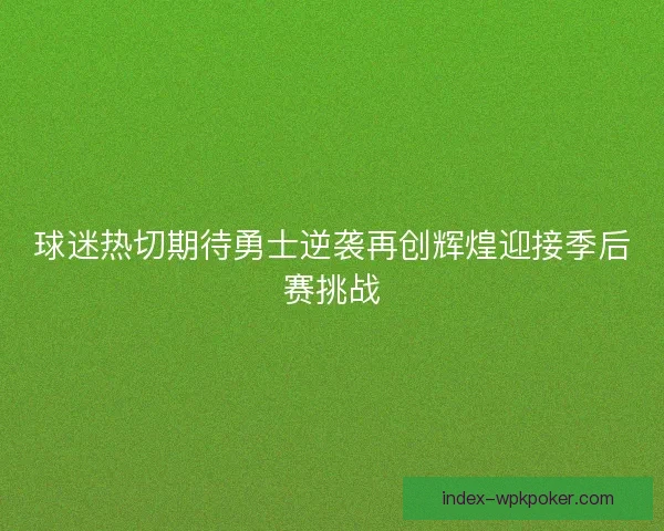 球迷热切期待勇士逆袭再创辉煌迎接季后赛挑战