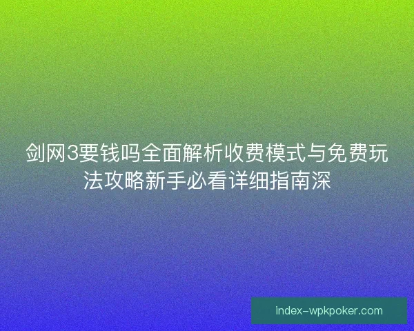 剑网3要钱吗全面解析收费模式与免费玩法攻略新手必看详细指南深 剑网3要钱吗全面解析收费模式与免费玩法攻略新手必看详细指南深
