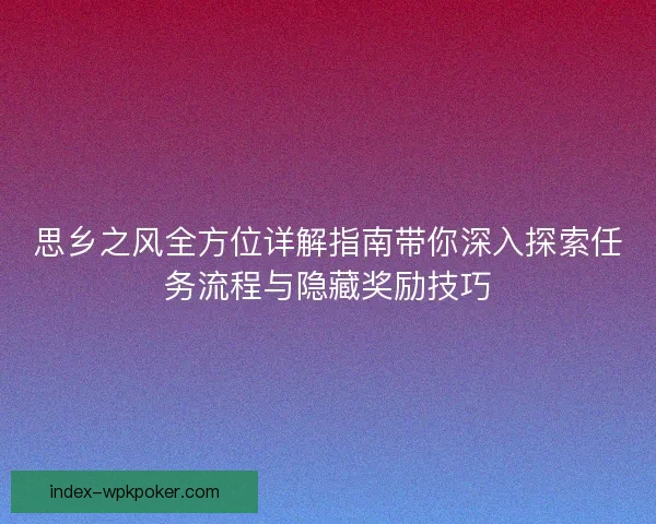 思乡之风全方位详解指南带你深入探索任务流程与隐藏奖励技巧 思乡之风全方位详解指南带你深入探索任务流程与隐藏奖励技巧